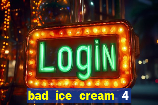 bad ice cream 4 click jogos